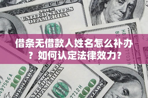 武汉借条无借款人姓名怎么补办？如何认定法律效力？
