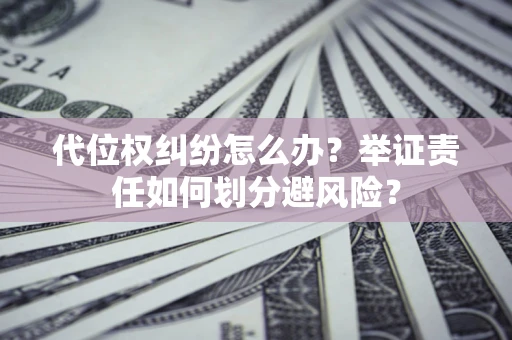武汉代位权纠纷怎么办？举证责任如何划分避风险？