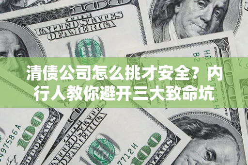 武汉清债公司怎么挑才安全?内行人教你避开三大致命坑 武汉清债公司怎么挑才安全?内行人教你避开三大致命坑