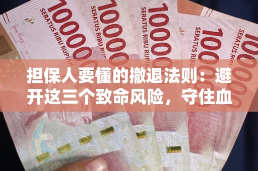 武汉担保人要懂的撤退法则：避开这三个致命风险，守住血汗钱