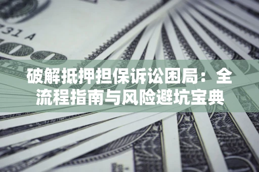 武汉破解抵押担保诉讼困局:全流程指南与风险避坑宝典 武汉破解抵押担保诉讼困局:全流程指南与风险避坑宝典