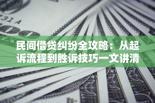 武汉民间借贷纠纷全攻略：从起诉流程到胜诉技巧一文讲清