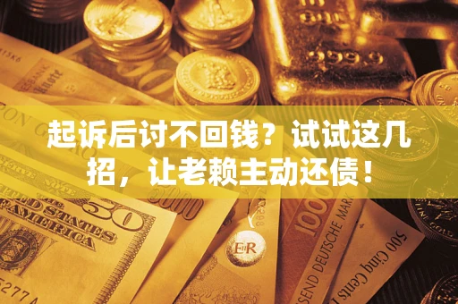 武汉起诉后讨不回钱？试试这几招，让老赖主动还债！