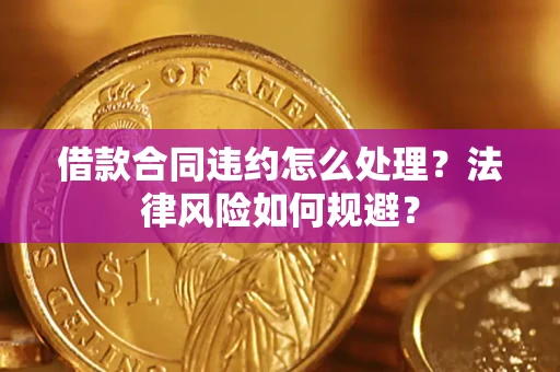 武汉借款合同违约怎么处理？法律风险如何规避？