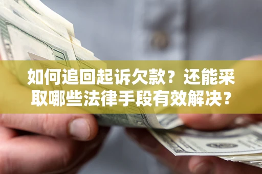 武汉如何追回起诉欠款？还能采取哪些法律手段有效解决？