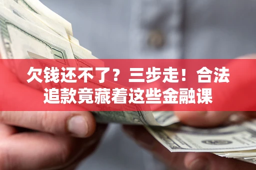 武汉欠钱还不了？三步走！合法追款竟藏着这些金融课