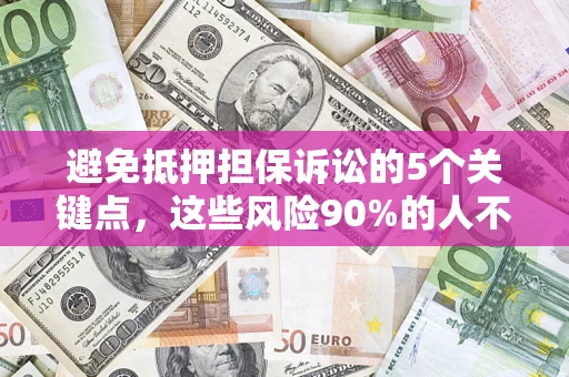武汉避免抵押担保诉讼的5个关键点，这些风险90%的人不知道！