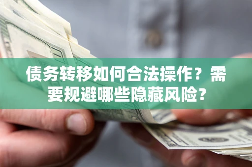 武汉债务转移如何合法操作？需要规避哪些隐藏风险？