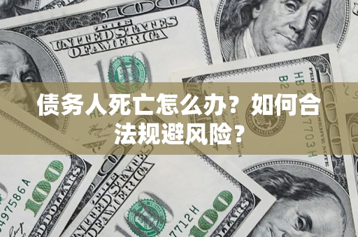 武汉债务人死亡怎么办？如何合法规避风险？