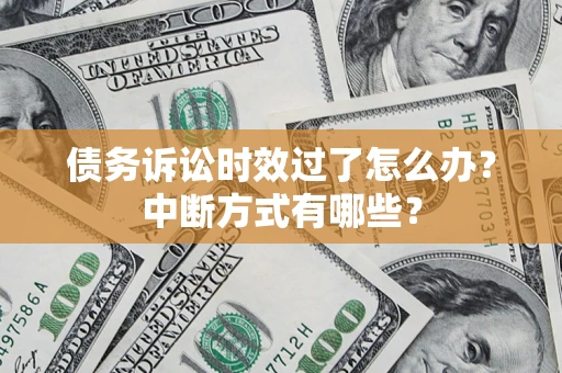 武汉债务诉讼时效过了怎么办？中断方式有哪些？