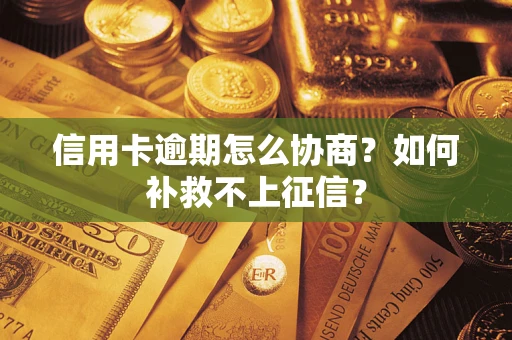 武汉信用卡逾期怎么协商？如何补救不上征信？