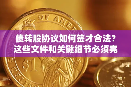 武汉债转股协议如何签才合法？这些文件和关键细节必须完整