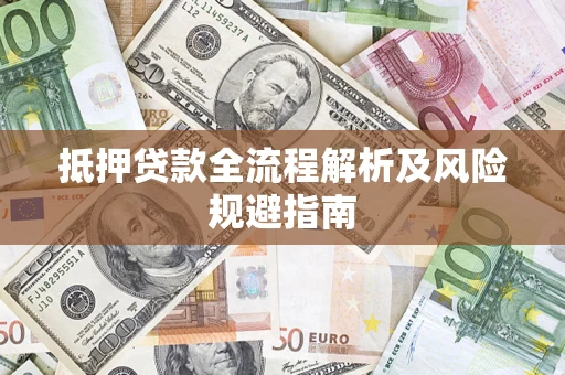 武汉抵押贷款全流程解析及风险规避指南