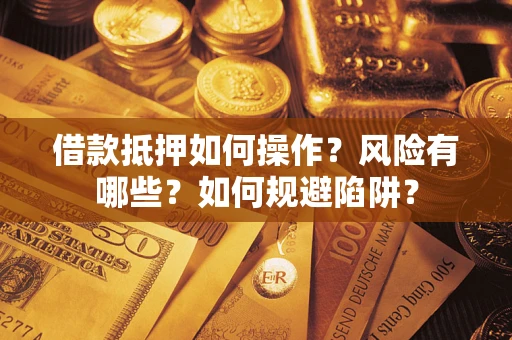 武汉借款抵押如何操作?风险有哪些?如何规避陷阱? 武汉借款抵押如何操作?风险有哪些?如何规避陷阱?