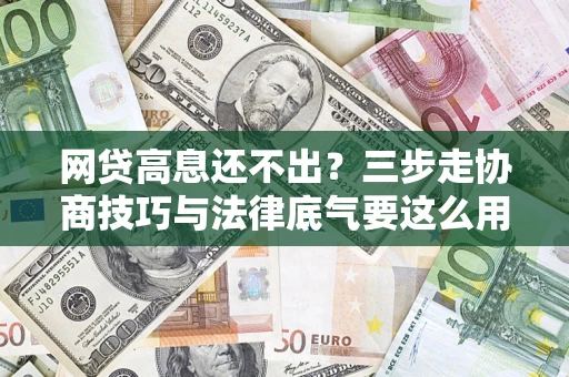 武汉网贷高息还不出？三步走协商技巧与法律底气要这么用