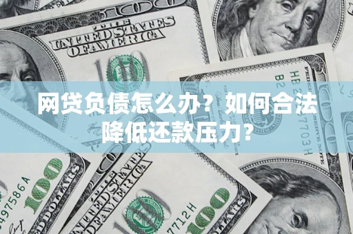 武汉网贷负债怎么办？如何合法降低还款压力？