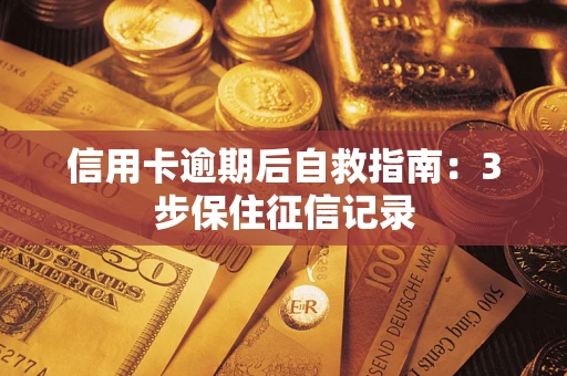 武汉信用卡逾期后自救指南：3步保住征信记录