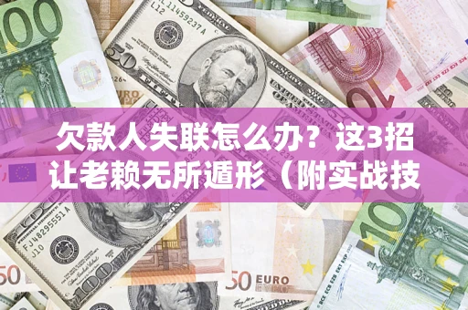 武汉欠款人失联怎么办？这3招让老赖无所遁形（附实战技巧）