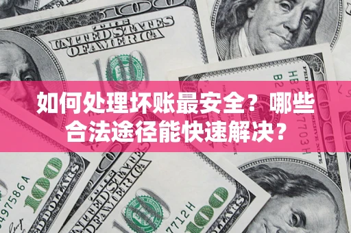 武汉如何处理坏账最安全？哪些合法途径能快速解决？