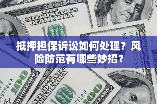 武汉抵押担保诉讼如何处理？风险防范有哪些妙招？