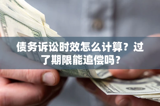 武汉债务诉讼时效怎么计算？过了期限能追偿吗？