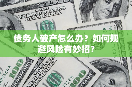 武汉债务人破产怎么办？如何规避风险有妙招？