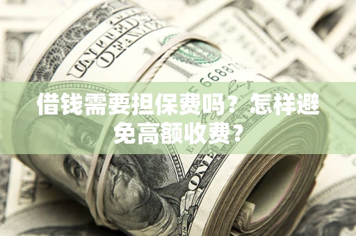 武汉借钱需要担保费吗？怎样避免高额收费？