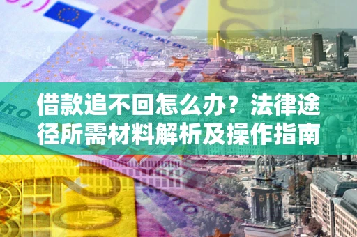 武汉借款追不回怎么办?法律途径所需材料解析及操作指南 武汉借款追不回怎么办?法律途径所需材料解析及操作指南