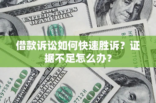 武汉借款诉讼如何快速胜诉？证据不足怎么办？