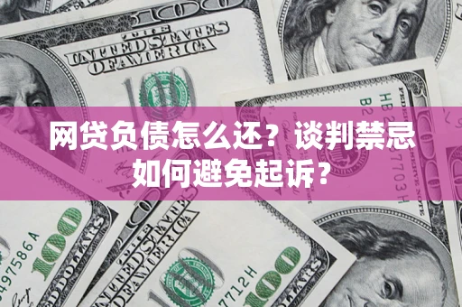 武汉网贷负债怎么还？谈判禁忌如何避免起诉？