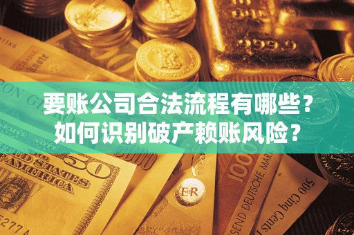 武汉要账公司合法流程有哪些？如何识别破产赖账风险？
