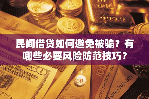 武汉民间借贷如何避免被骗？有哪些必要风险防范技巧？