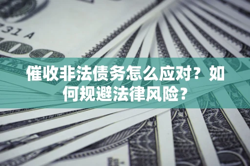 武汉催收非法债务怎么应对？如何规避法律风险？