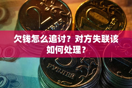 武汉欠钱怎么追讨？对方失联该如何处理？