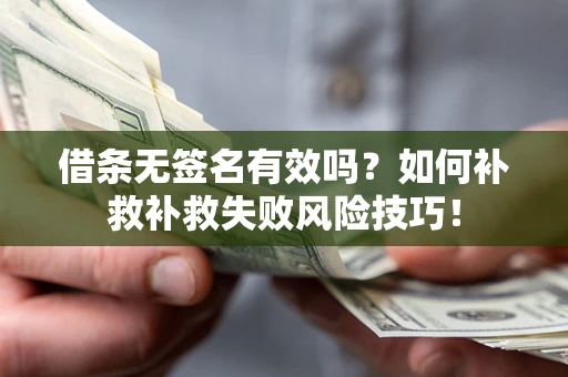 武汉借条无签名有效吗？如何补救补救失败风险技巧！