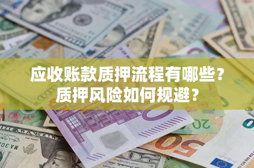 武汉应收账款质押流程有哪些？质押风险如何规避？