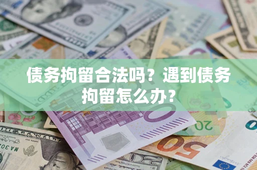 武汉债务拘留合法吗？遇到债务拘留怎么办？
