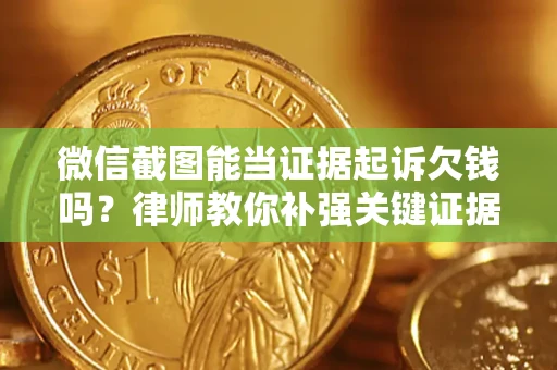 武汉微信截图能当证据起诉欠钱吗？律师教你补强关键证据