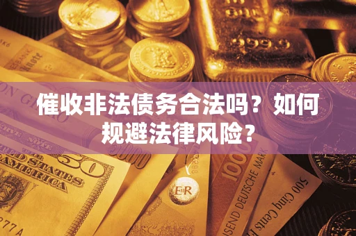 武汉催收非法债务合法吗？如何规避法律风险？