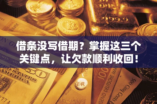 武汉借条没写借期？掌握这三个关键点，让欠款顺利收回！
