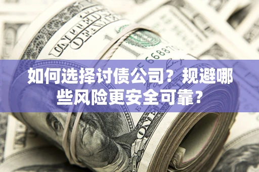 武汉如何选择讨债公司？规避哪些风险更安全可靠？