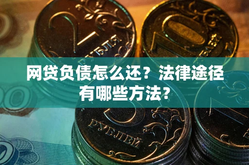 武汉网贷负债怎么还？法律途径有哪些方法？