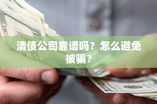 武汉清债公司靠谱吗？怎么避免被骗？