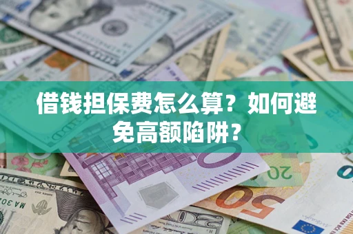 武汉借钱担保费怎么算？如何避免高额陷阱？