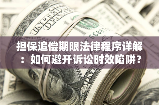 武汉担保追偿期限法律程序详解：如何避开诉讼时效陷阱？