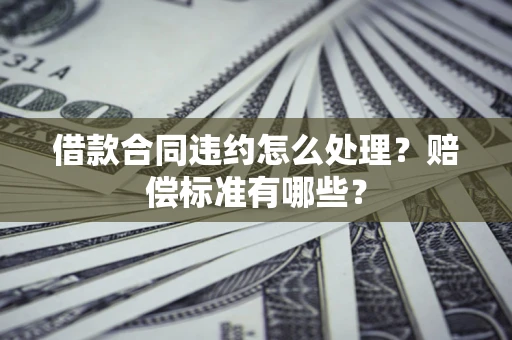 武汉借款合同违约怎么处理？赔偿标准有哪些？