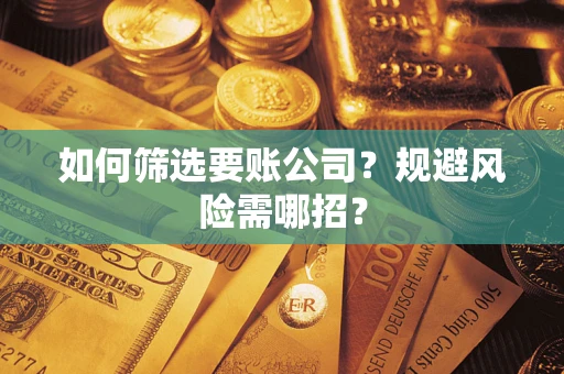 武汉如何筛选要账公司？规避风险需哪招？
