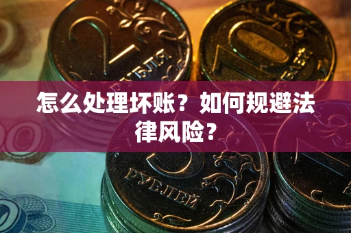 武汉怎么处理坏账？如何规避法律风险？