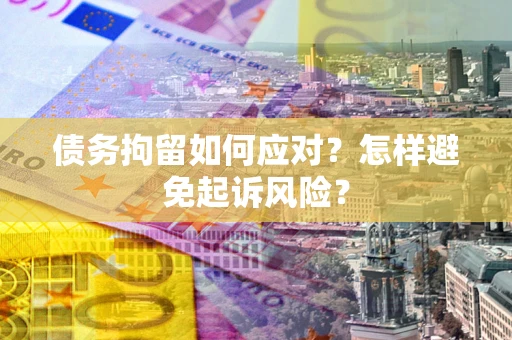 武汉债务拘留如何应对？怎样避免起诉风险？