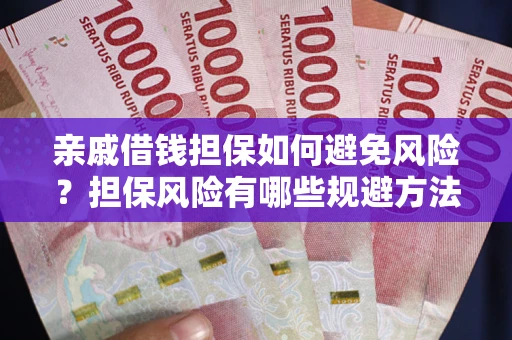 武汉亲戚借钱担保如何避免风险？担保风险有哪些规避方法？